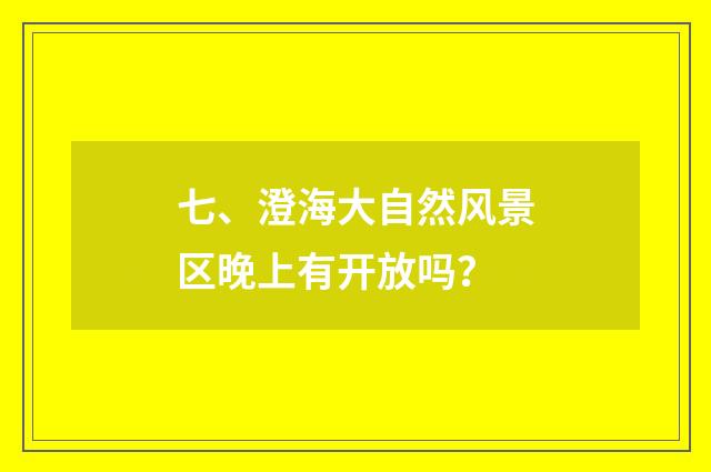 七、澄海大自然风景区晚上有开放吗？