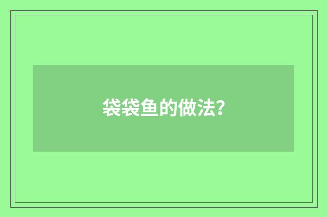 袋袋鱼的做法？