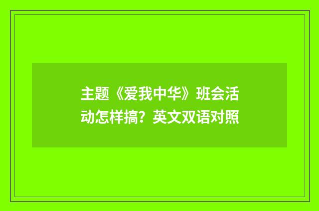 主题《爱我中华》班会活动怎样搞？英文双语对照