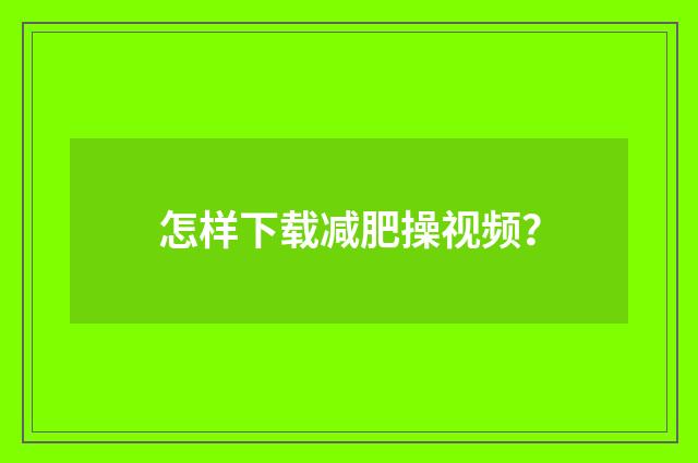 怎样下载减肥操视频？