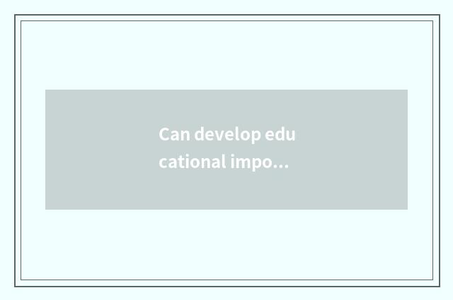 Can develop educational importance continuously