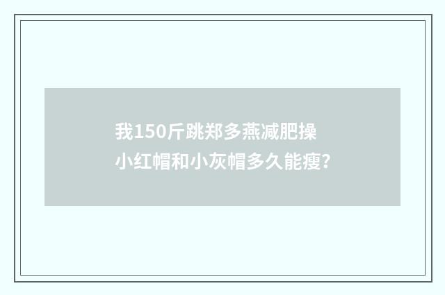 我150斤跳郑多燕减肥操小红帽和小灰帽多久能瘦？