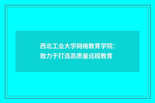 西北工业大学网络教育学院：致力于打造高质量远程教育