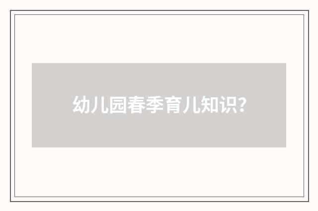 幼儿园春季育儿知识？