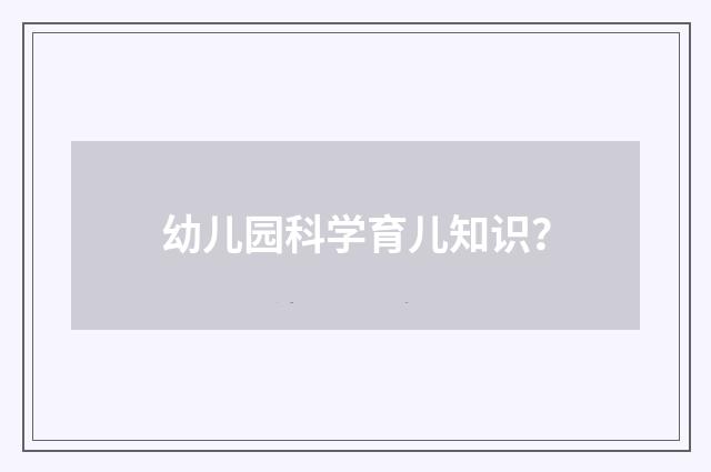 幼儿园科学育儿知识？