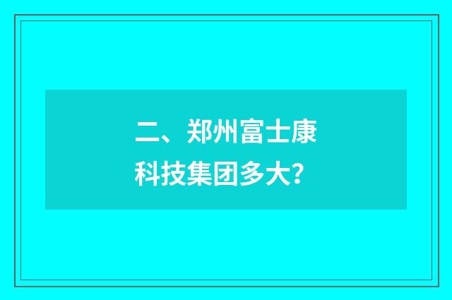 二、郑州富士康科技集团多大？