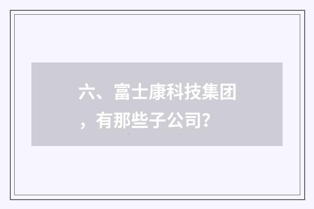 六、富士康科技集团，有那些子公司？