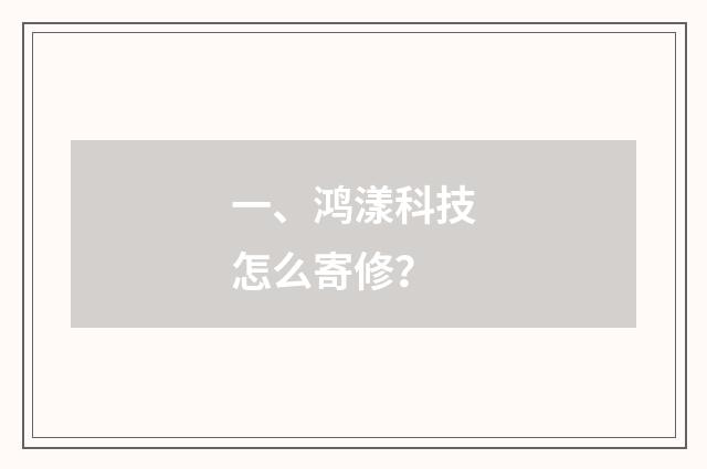 一、鸿漾科技怎么寄修?