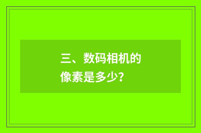 三、数码相机的像素是多少？