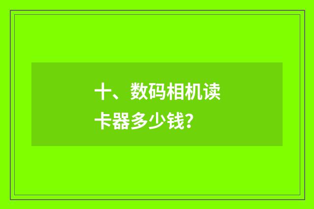 十、数码相机读卡器多少钱？