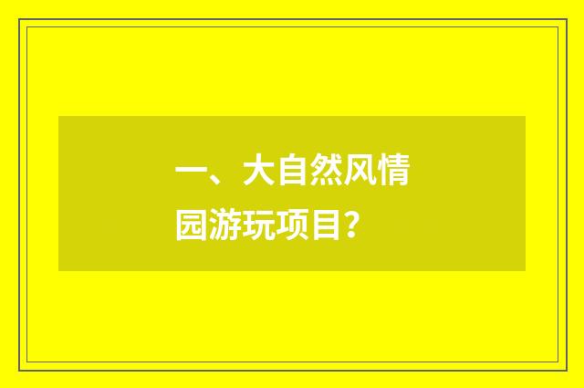 一、大自然风情园游玩项目？