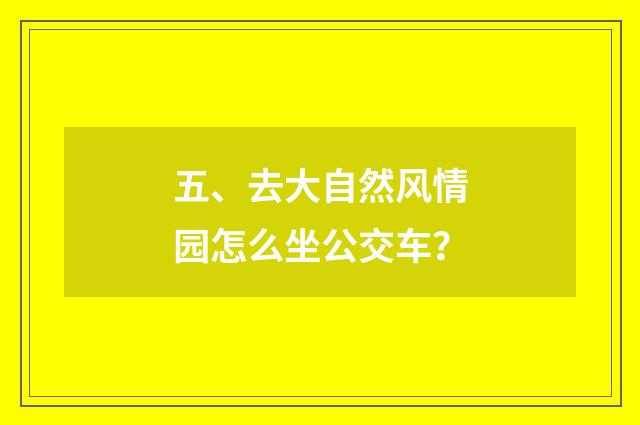 五、去大自然风情园怎么坐公交车？