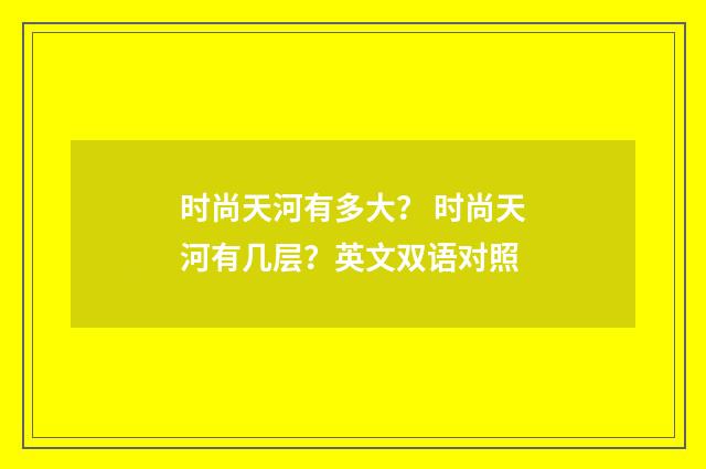 时尚天河有多大？ 时尚天河有几层？英文双语对照
