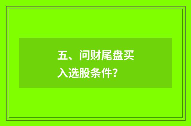 五、问财尾盘买入选股条件？