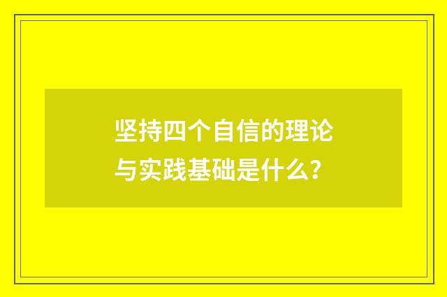 坚持四个自信的理论与实践基础是什么？