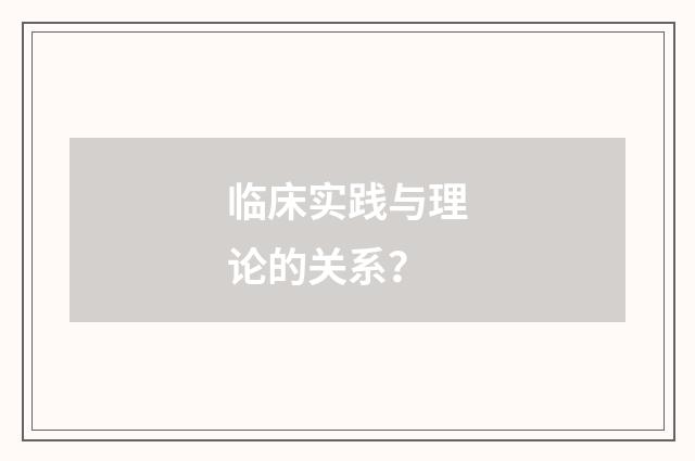 临床实践与理论的关系?