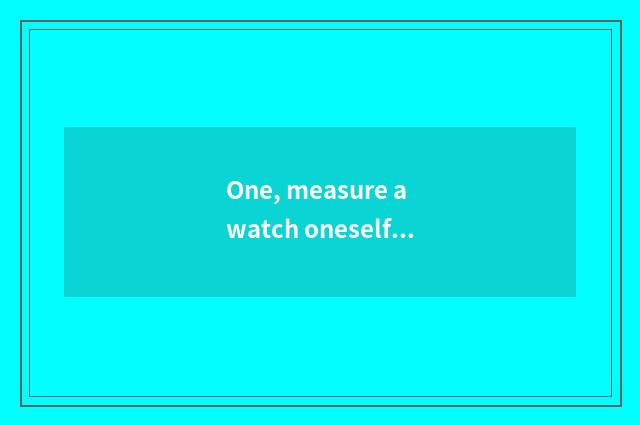 One, measure a watch oneself reliable?