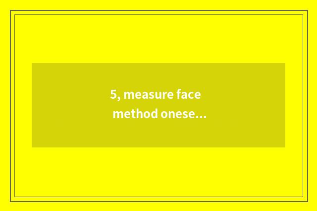5, measure face method oneself?
