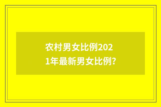 农村男女比例2021年最新男女比例？