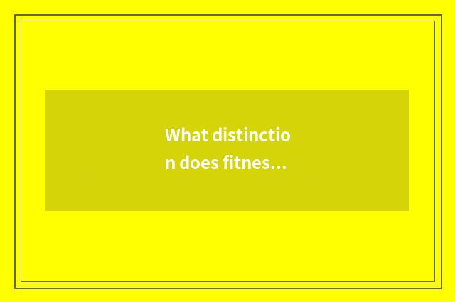 What distinction does fitness of male and female have?