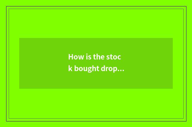 How is the stock bought drop?