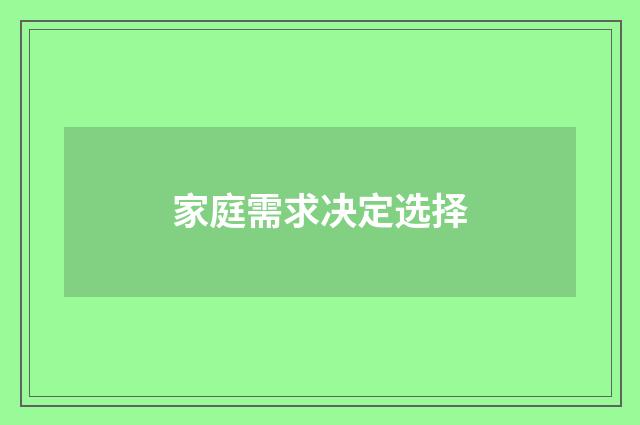家庭需求决定选择