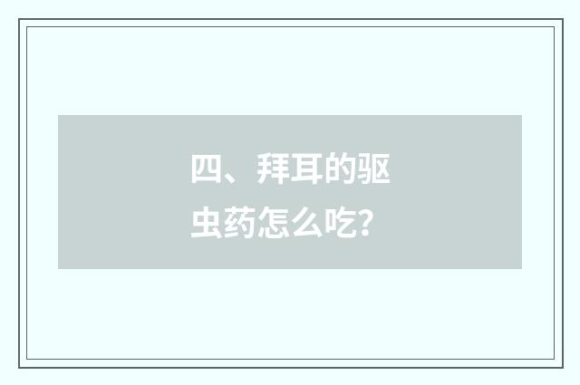 四、拜耳的驱虫药怎么吃？