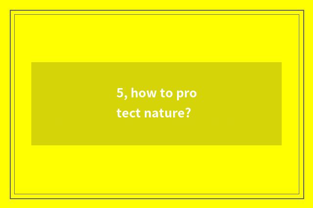 5, how to protect nature?