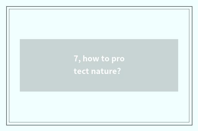 7, how to protect nature?