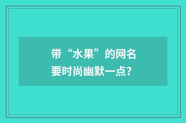 带“水果”的网名要时尚幽默一点？