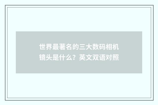 世界最著名的三大数码相机镜头是什么？英文双语对照