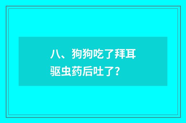 八、狗狗吃了拜耳驱虫药后吐了？