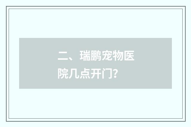 二、瑞鹏宠物医院几点开门？