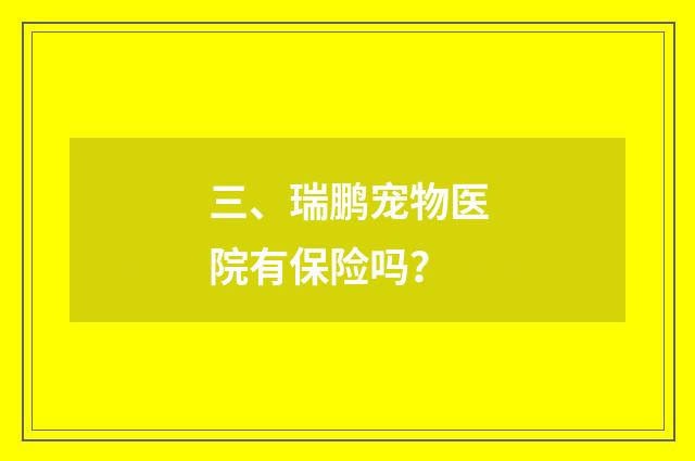 三、瑞鹏宠物医院有保险吗？
