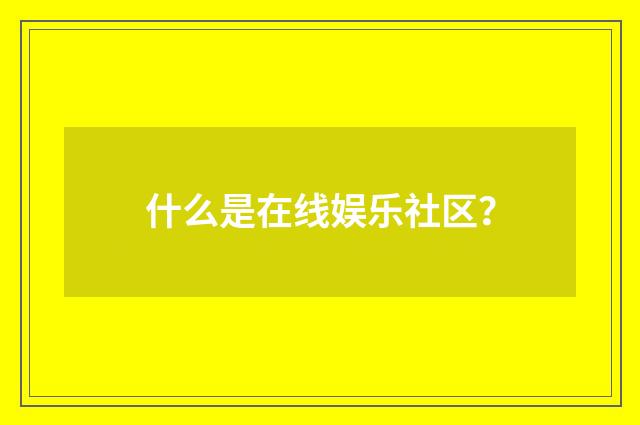 什么是在线娱乐社区？