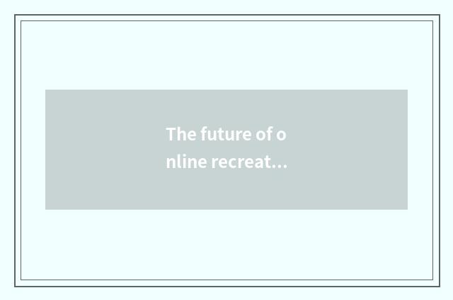 The future of online recreation community develops a tendency