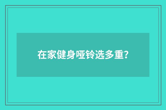 在家健身哑铃选多重？