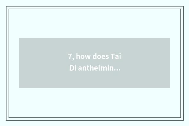 7, how does Tai Di anthelmintic do obeisance to ear to eat?