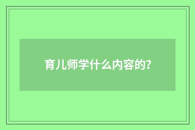 育儿师学什么内容的？