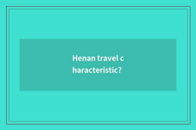 Henan travel characteristic?
