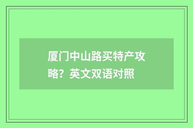 厦门中山路买特产攻略？英文双语对照