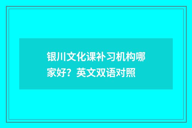 银川文化课补习机构哪家好？英文双语对照