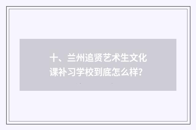 十、兰州追贤艺术生文化课补习学校到底怎么样？