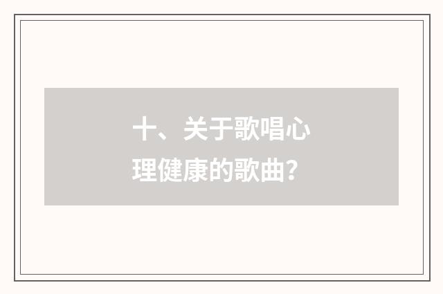 十、关于歌唱心理健康的歌曲？