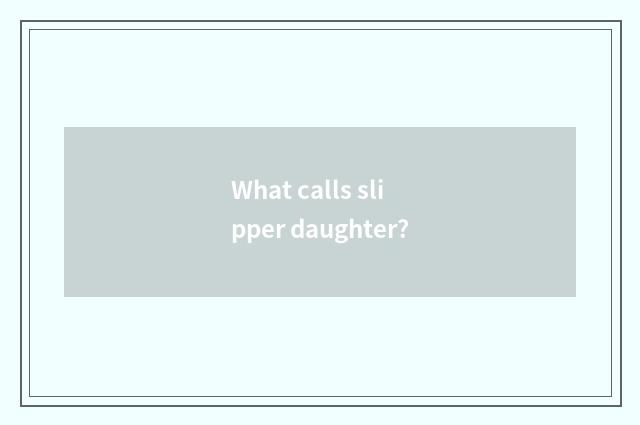 What calls slipper daughter?