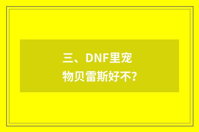 三、DNF里宠物贝雷斯好不？