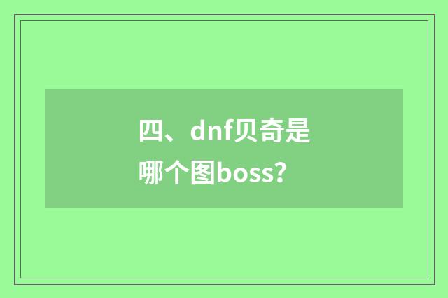 四、dnf贝奇是哪个图boss?