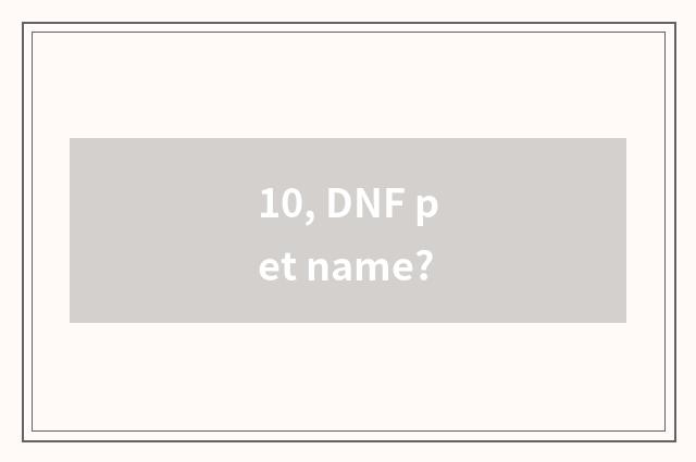 10, DNF pet name?