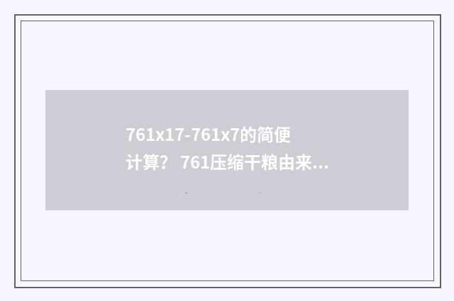 761x17-761x7的简便计算？ 761压缩干粮由来？英文双语对照