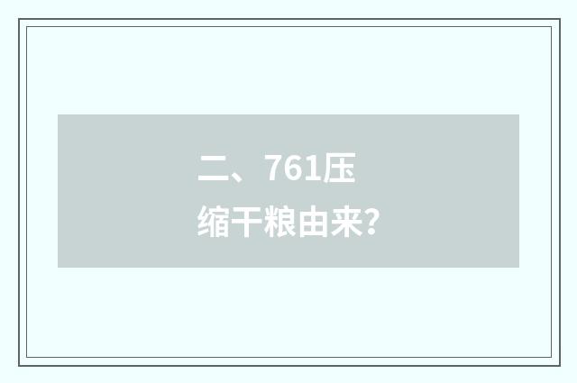 二、761压缩干粮由来？
